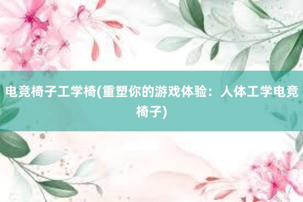 电竞椅子工学椅(重塑你的游戏体验：人体工学电竞椅子)