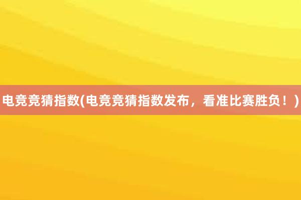 电竞竞猜指数(电竞竞猜指数发布，看准比赛胜负！)