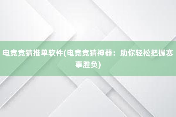 电竞竞猜推单软件(电竞竞猜神器：助你轻松把握赛事胜负)