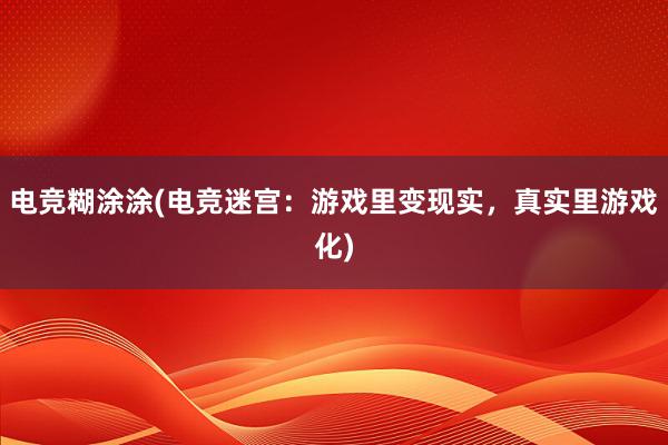 电竞糊涂涂(电竞迷宫：游戏里变现实，真实里游戏化)