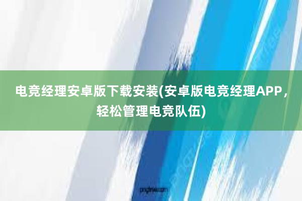 电竞经理安卓版下载安装(安卓版电竞经理APP，轻松管理电竞队伍)