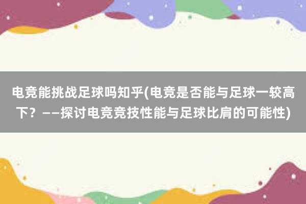 电竞能挑战足球吗知乎(电竞是否能与足球一较高下？——探讨电竞竞技性能与足球比肩的可能性)