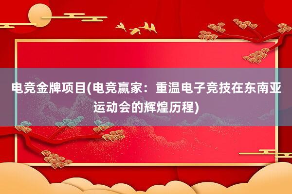 电竞金牌项目(电竞赢家：重温电子竞技在东南亚运动会的辉煌历程)