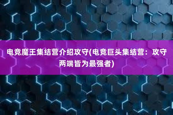 电竞魔王集结营介绍攻守(电竞巨头集结营：攻守两端皆为最强者)