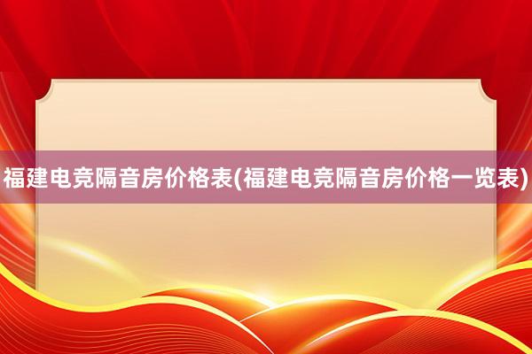 福建电竞隔音房价格表(福建电竞隔音房价格一览表)