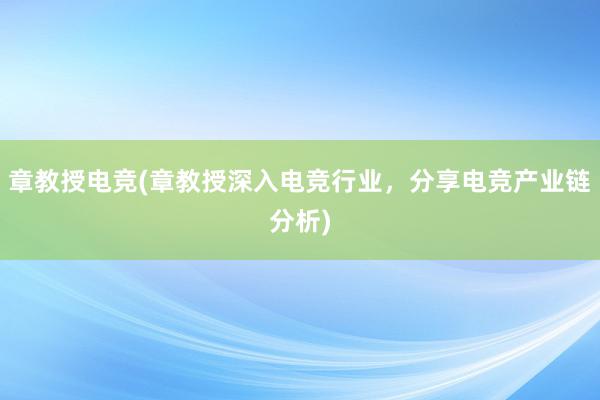 章教授电竞(章教授深入电竞行业，分享电竞产业链分析)