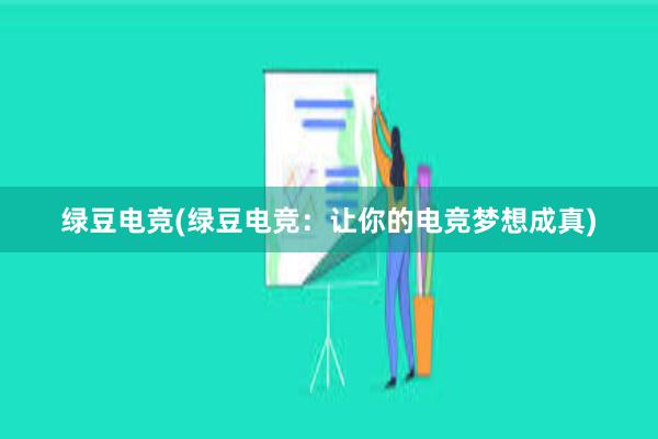 绿豆电竞(绿豆电竞：让你的电竞梦想成真)