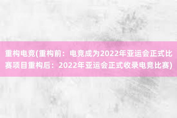 重构电竞(重构前：电竞成为2022年亚运会正式比赛项目重构后：2022年亚运会正式收录电竞比赛)