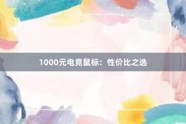 1000元电竞鼠标：性价比之选