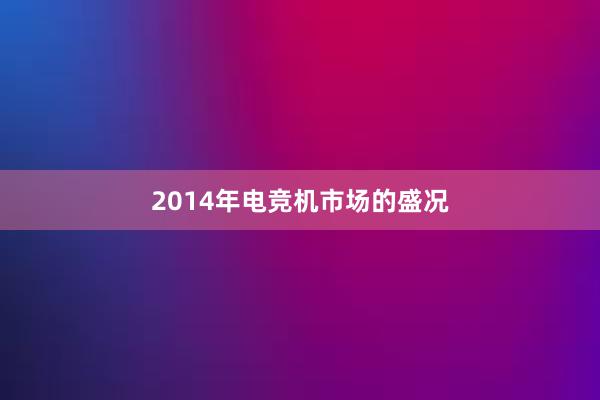 2014年电竞机市场的盛况