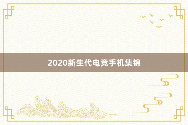 2020新生代电竞手机集锦