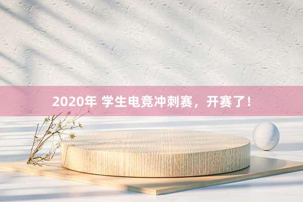 2020年 学生电竞冲刺赛，开赛了！