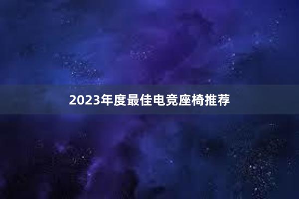 2023年度最佳电竞座椅推荐