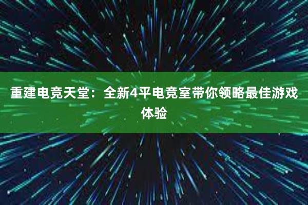 重建电竞天堂：全新4平电竞室带你领略最佳游戏体验