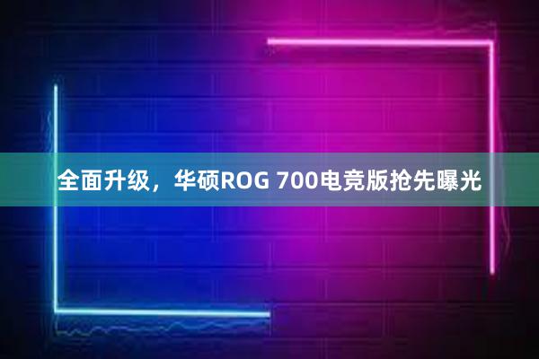 全面升级，华硕ROG 700电竞版抢先曝光