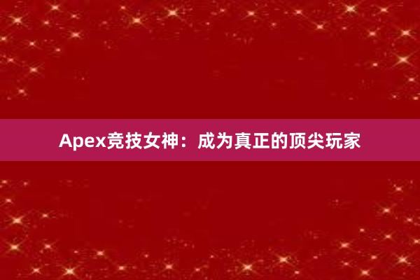 Apex竞技女神：成为真正的顶尖玩家