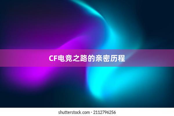 CF电竞之路的亲密历程