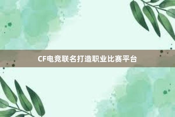 CF电竞联名打造职业比赛平台