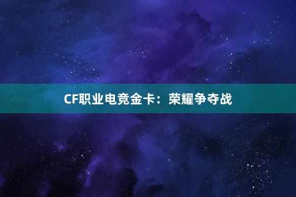 CF职业电竞金卡：荣耀争夺战