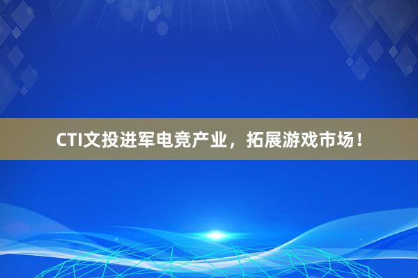 CTI文投进军电竞产业，拓展游戏市场！