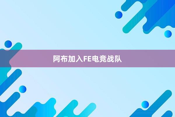 阿布加入FE电竞战队