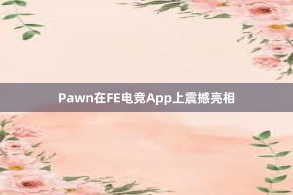 Pawn在FE电竞App上震撼亮相