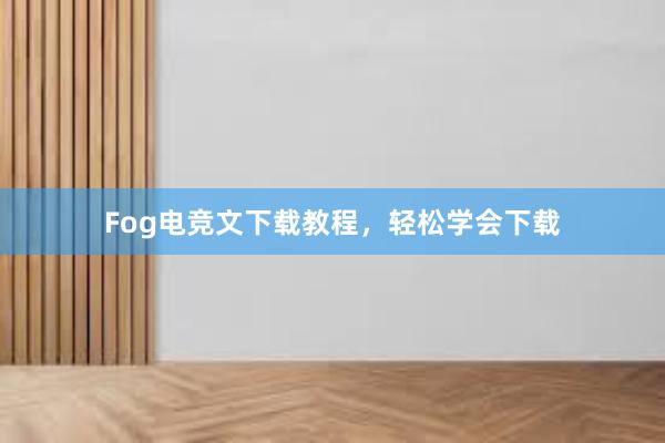 Fog电竞文下载教程，轻松学会下载