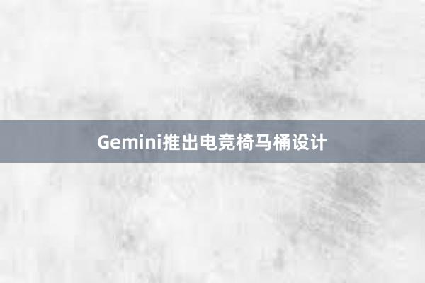 Gemini推出电竞椅马桶设计