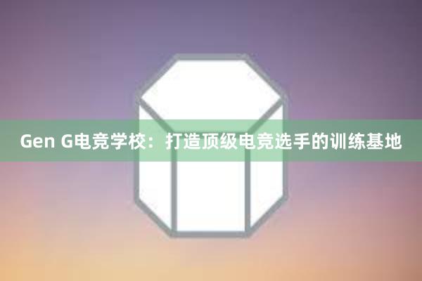 Gen G电竞学校：打造顶级电竞选手的训练基地