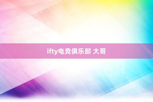 ifty电竞俱乐部 大哥