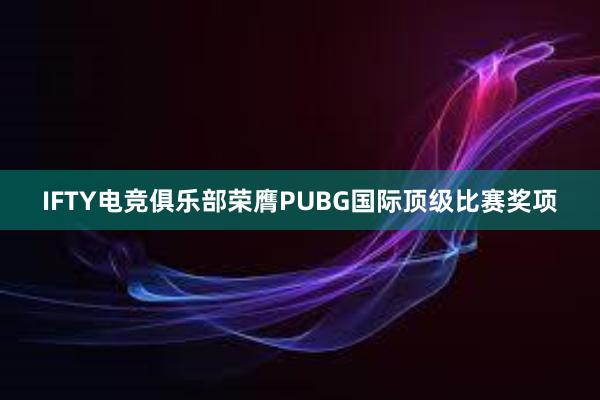 IFTY电竞俱乐部荣膺PUBG国际顶级比赛奖项