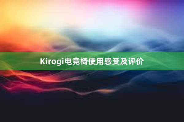 Kirogi电竞椅使用感受及评价