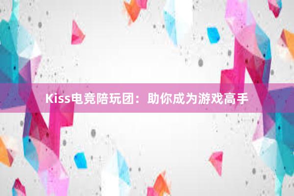 Kiss电竞陪玩团：助你成为游戏高手