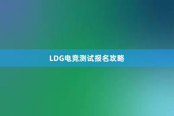 LDG电竞测试报名攻略