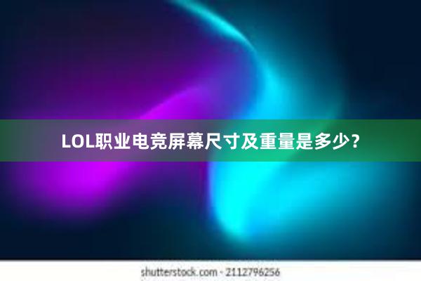 LOL职业电竞屏幕尺寸及重量是多少？