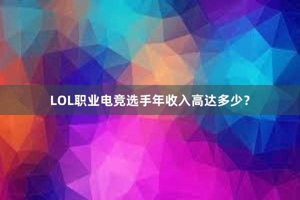 LOL职业电竞选手年收入高达多少？