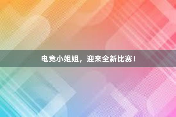 电竞小姐姐，迎来全新比赛！