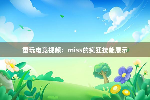 重玩电竞视频：miss的疯狂技能展示