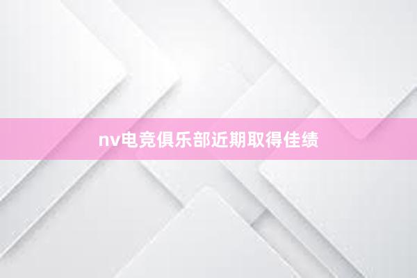 nv电竞俱乐部近期取得佳绩