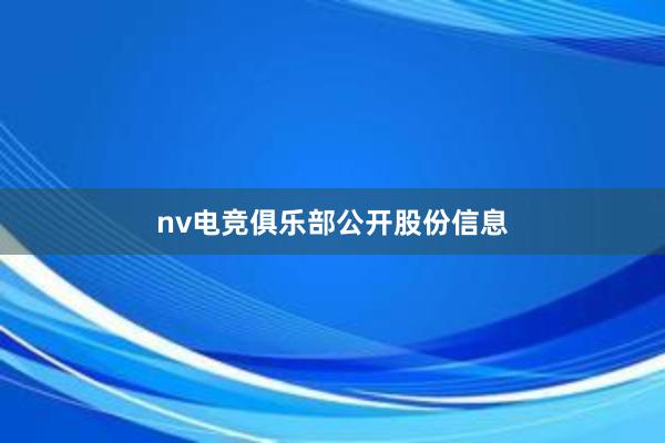 nv电竞俱乐部公开股份信息