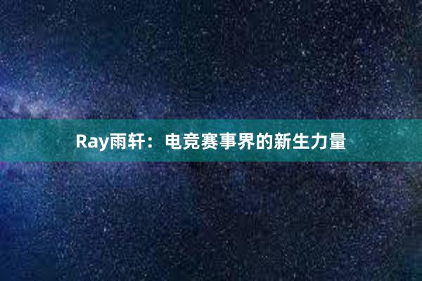 Ray雨轩：电竞赛事界的新生力量