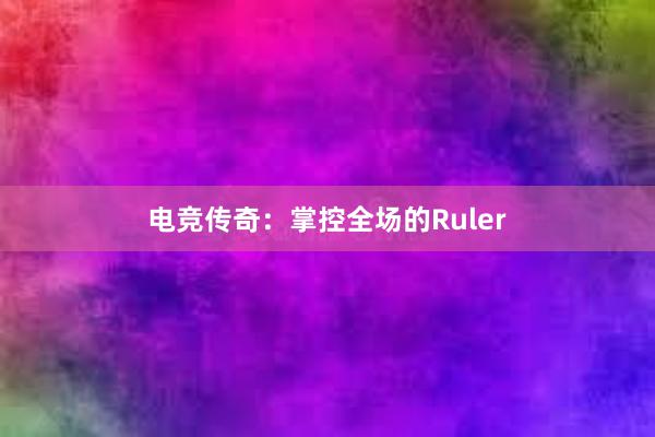 电竞传奇：掌控全场的Ruler