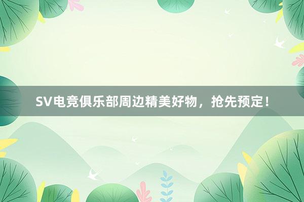 SV电竞俱乐部周边精美好物，抢先预定！