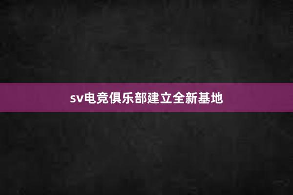 sv电竞俱乐部建立全新基地