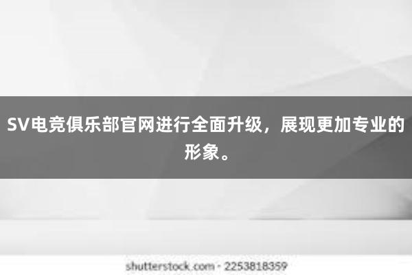 SV电竞俱乐部官网进行全面升级，展现更加专业的形象。