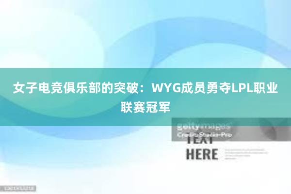 女子电竞俱乐部的突破：WYG成员勇夺LPL职业联赛冠军