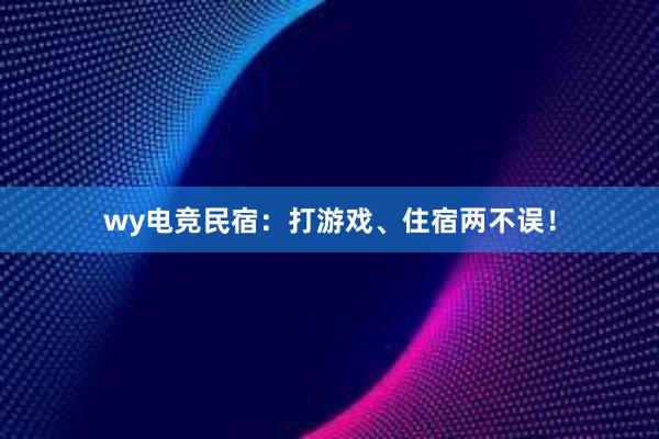 wy电竞民宿：打游戏、住宿两不误！