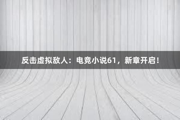 反击虚拟敌人：电竞小说61，新章开启！