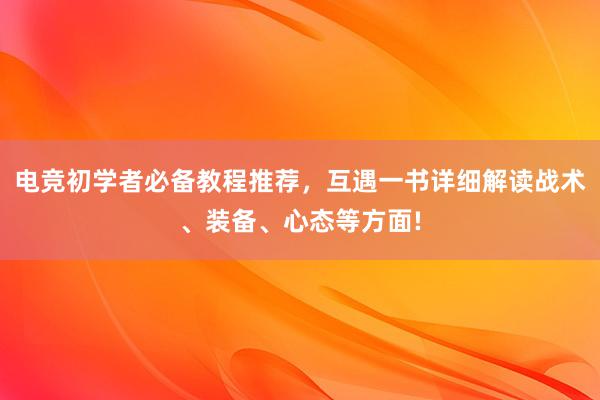 电竞初学者必备教程推荐，互遇一书详细解读战术、装备、心态等方面!