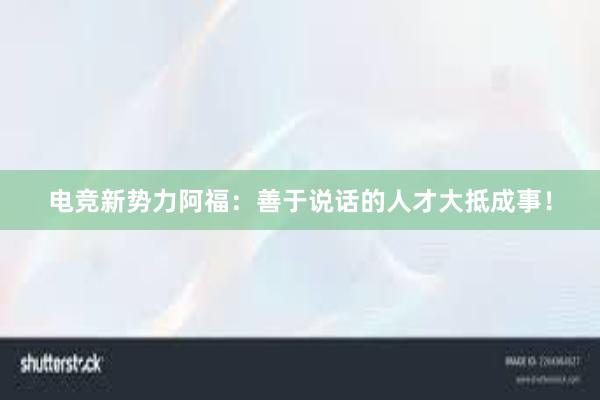 电竞新势力阿福：善于说话的人才大抵成事！